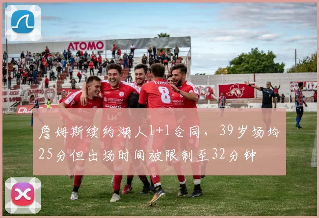 詹姆斯续约湖人1+1合同,39岁场均25分但出场时间被限制至32分钟