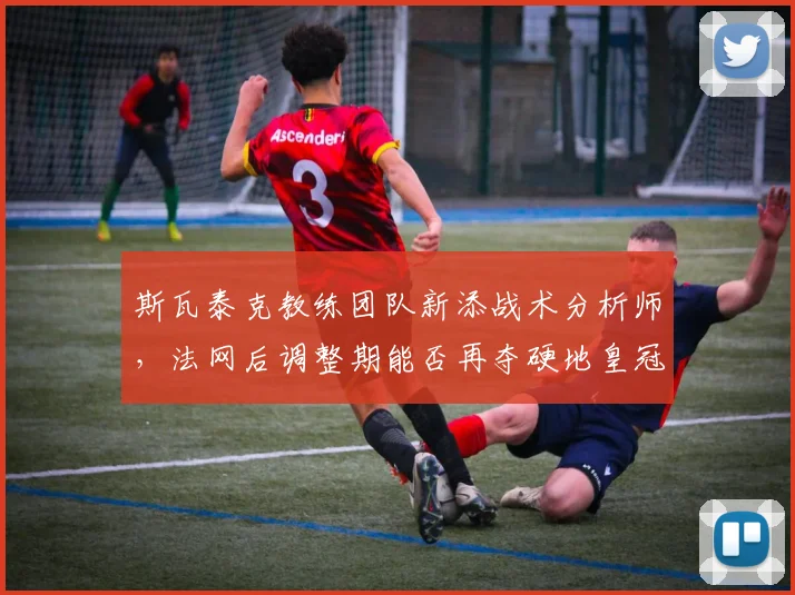斯瓦泰克教练团队新添战术分析师，法网后调整期能否再夺硬地皇冠？