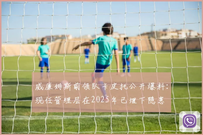 威廉姆斯前领队卡皮托公开爆料:现任管理层在2025年已埋下隐患
